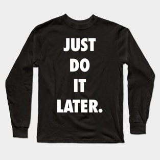 Just Do It Later Long Sleeve T-Shirt